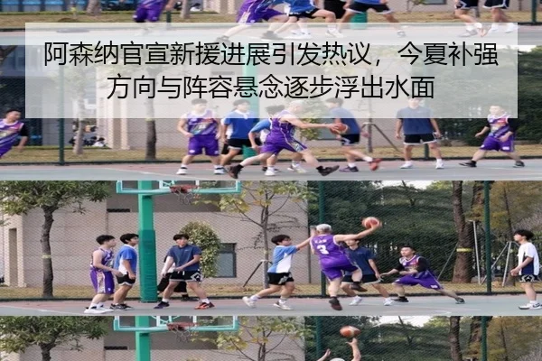 阿森纳官宣新援进展引发热议，今夏补强方向与阵容悬念逐步浮出水面